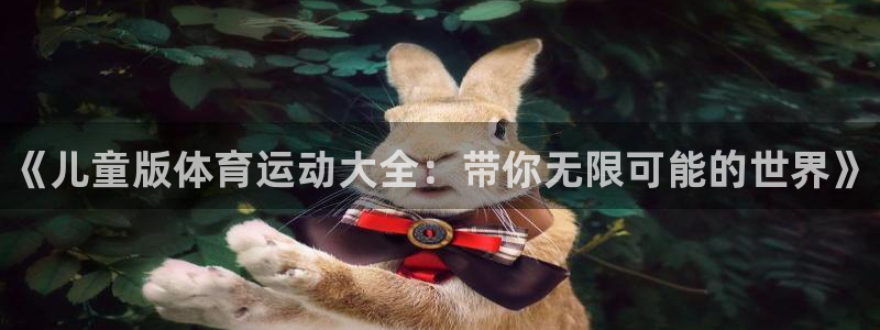 米兰体育官网下载招商电话：《儿童版体育运动大全：带你无限可能