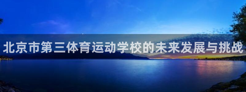 海南米兰体育官网下载：北京市第三体育运动学校的未来发