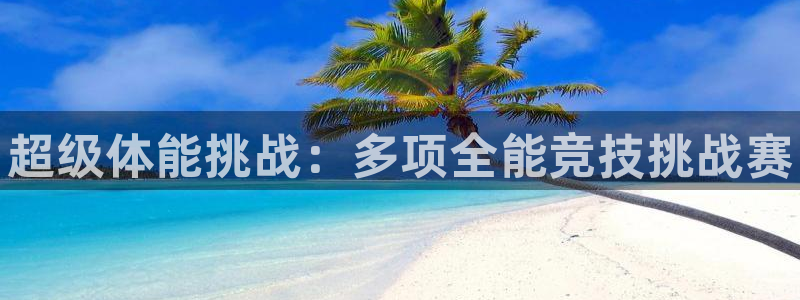 米兰体育官方正版app娱乐网站：超级体能挑战：多项全