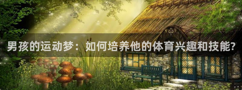米兰体育官网下载平台：男孩的运动梦：如何培养他的体育