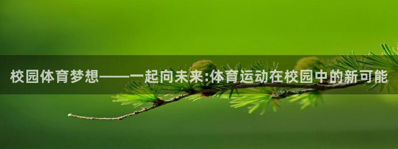 米兰体育官网下载招商：校园体育梦想——一起向未来:体