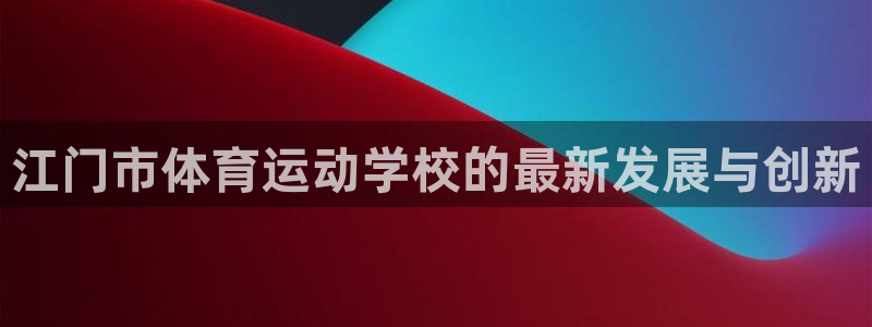 米兰体育官网下载招商电话地址是多少：江门市体育运动学校的最新