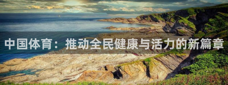 米兰体育官网下载软件：中国体育：推动全民健康与活力的新篇章