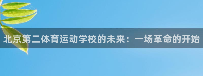 米兰体育官方正版app集团官网首页网址：北京第二体育