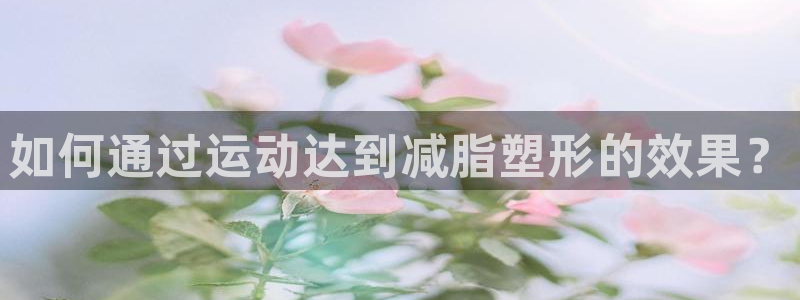  米兰体育绑定银行卡安全吗是真的吗：如何通过运动达到减脂塑形的