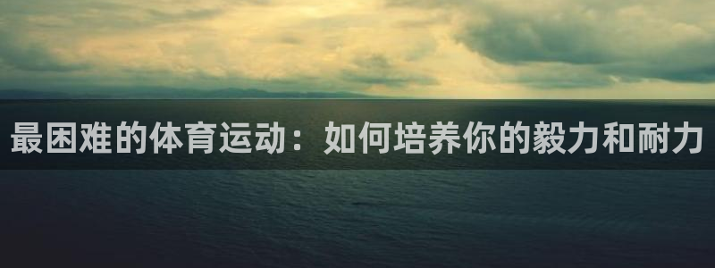  米兰体育客服联系不到怎么办：最困难的体育运动：如何培养你的毅