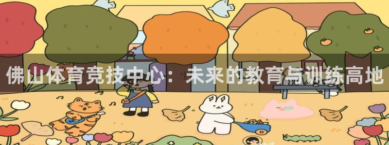 ac米兰体育发展有限公司：佛山体育竞技中心：未来的教育与训练