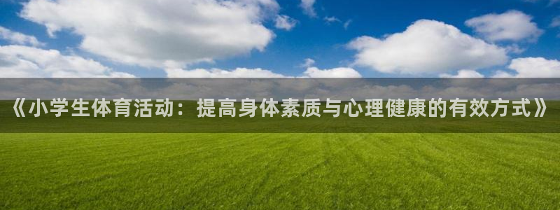 米兰体育最新：《小学生体育活动：提高身体素质与心理健康的有效